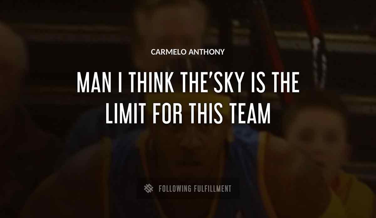 man i think the sky is the limit for this team Carmelo Anthony quote
