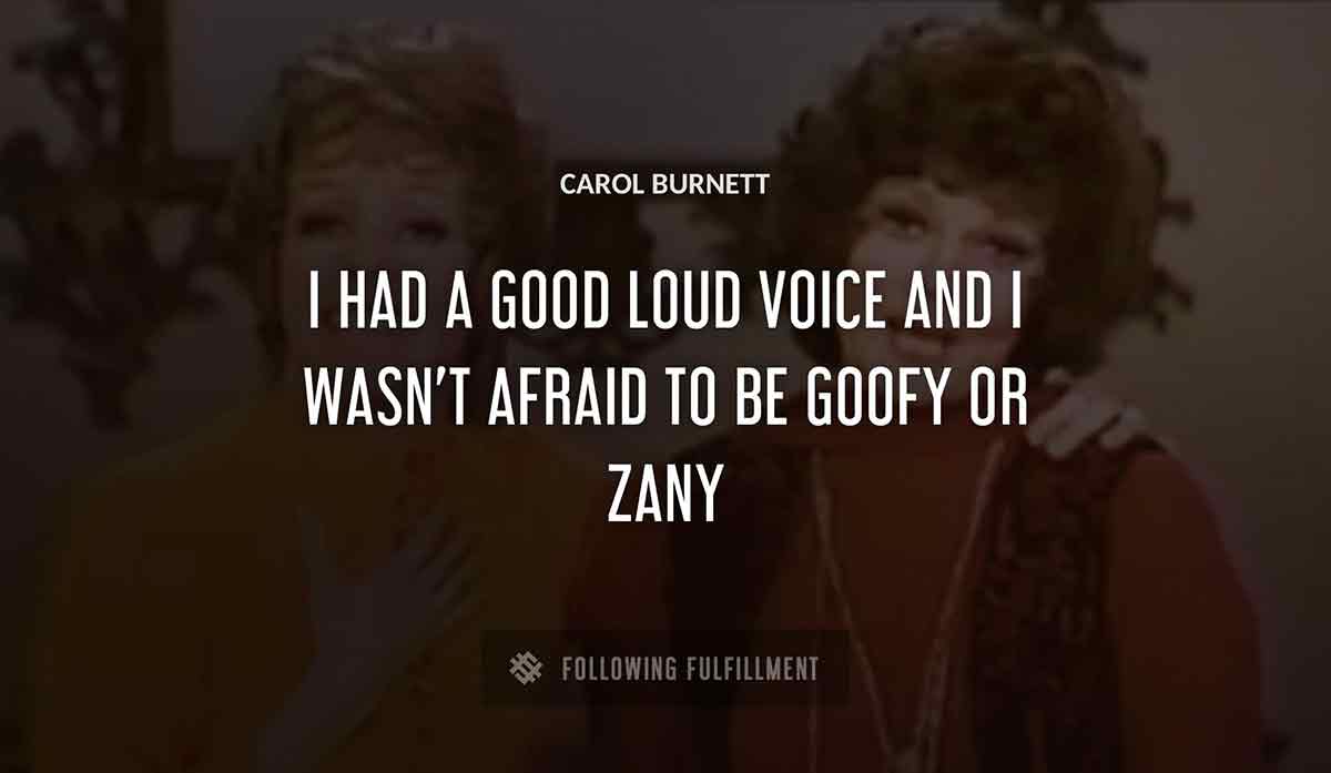 i had a good loud voice and i wasn t afraid to be goofy or zany Carol Burnett quote