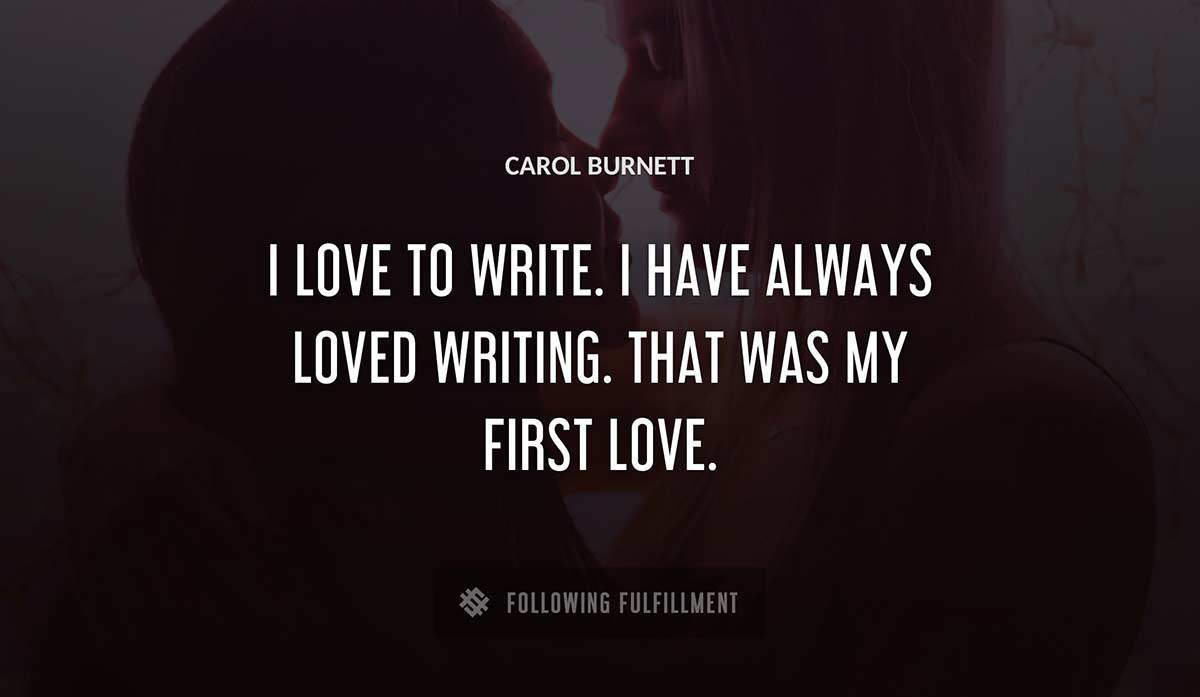 i love to write i have always loved writing that was my first love Carol Burnett quote