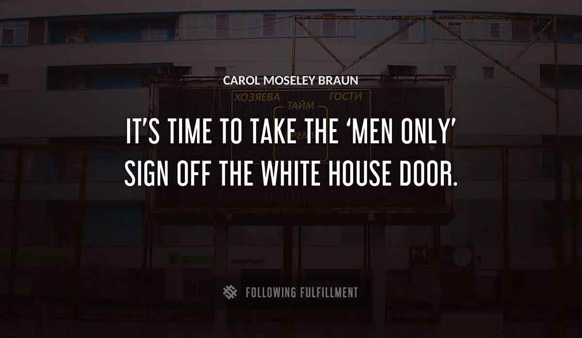 it s time to take the men only sign off the white house door Carol Moseley Braun quote