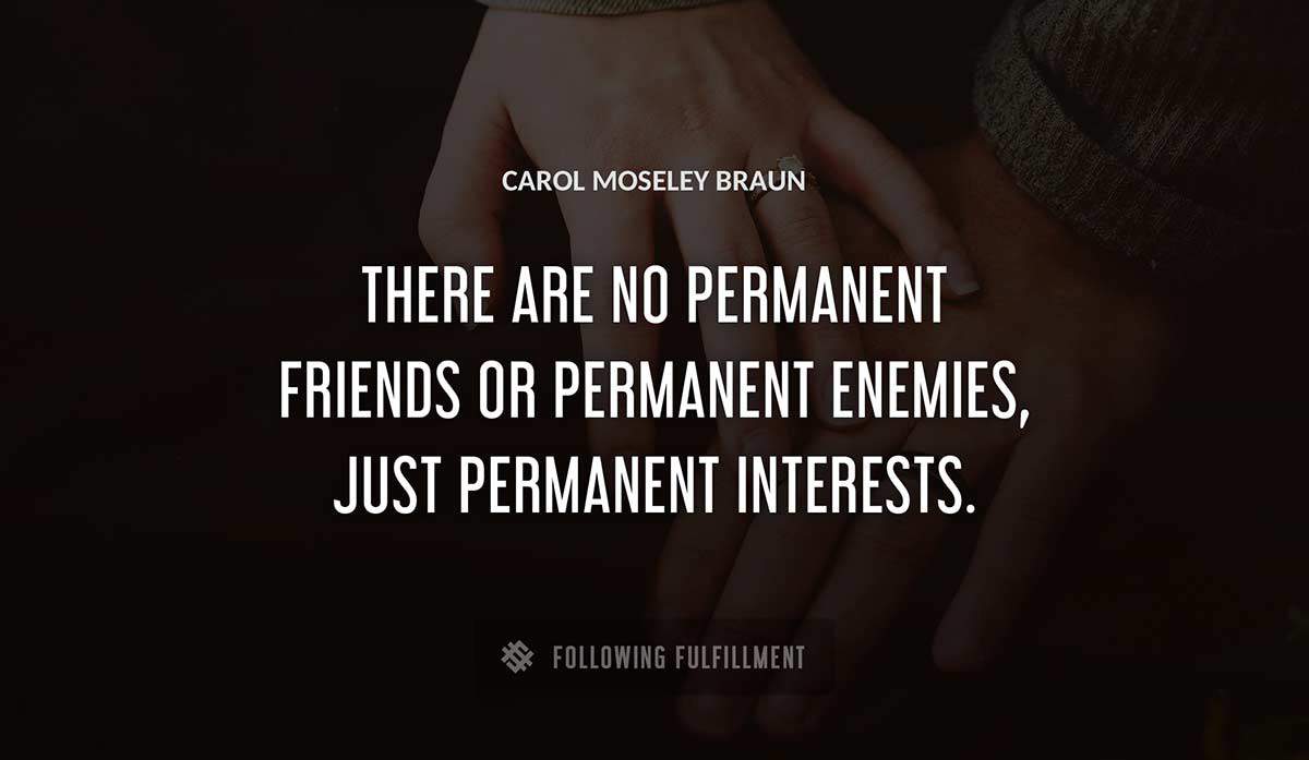 there are no permanent friends or permanent enemies just permanent interests Carol Moseley Braun quote