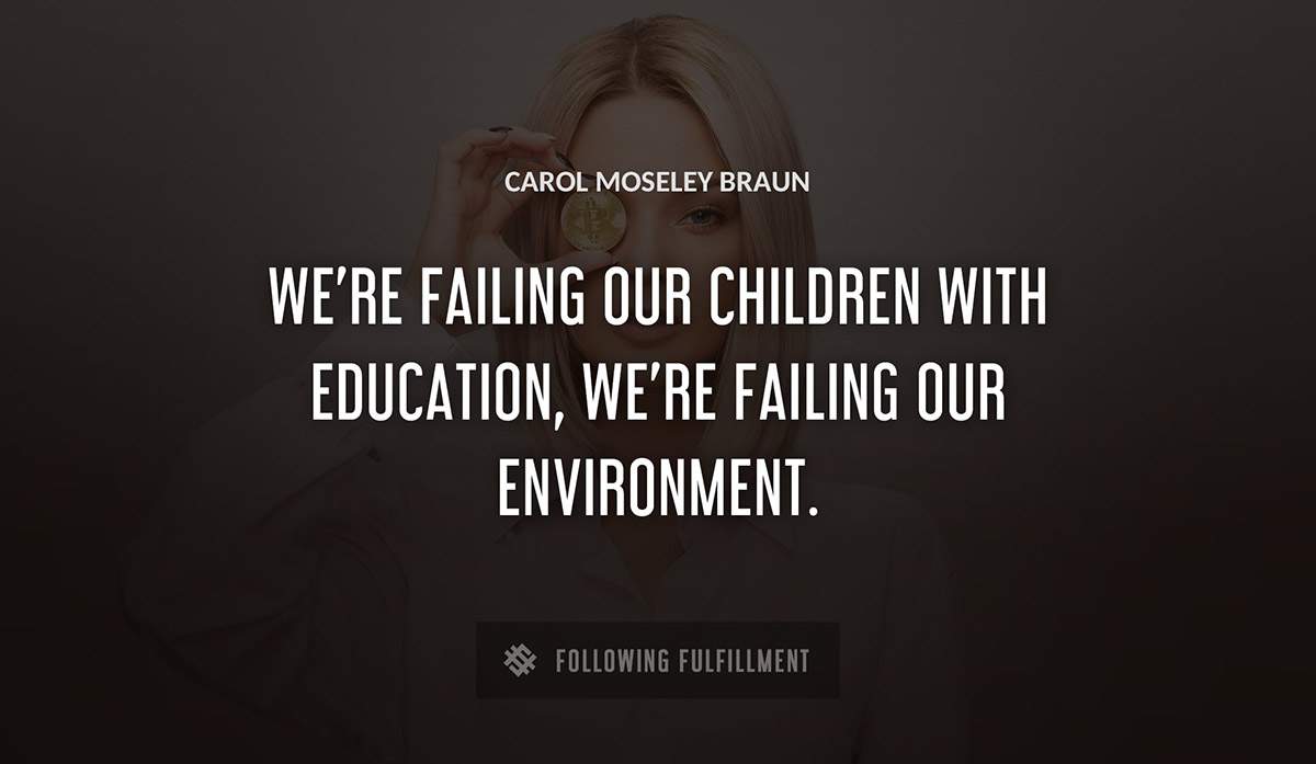 we re failing our children with education we re failing our environment Carol Moseley Braun quote