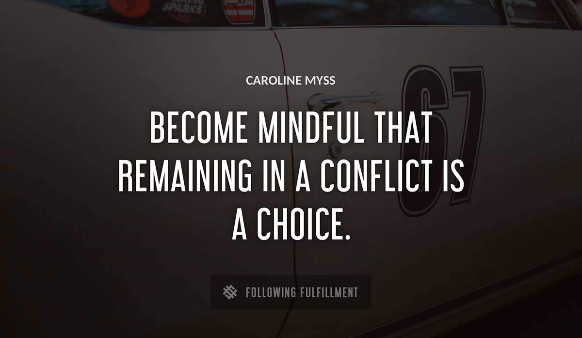 become mindful that remaining in a conflict is a choice Caroline Myss quote