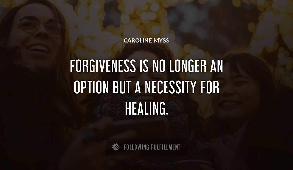 forgiveness is no longer an option but a necessity for healing Caroline Myss quote
