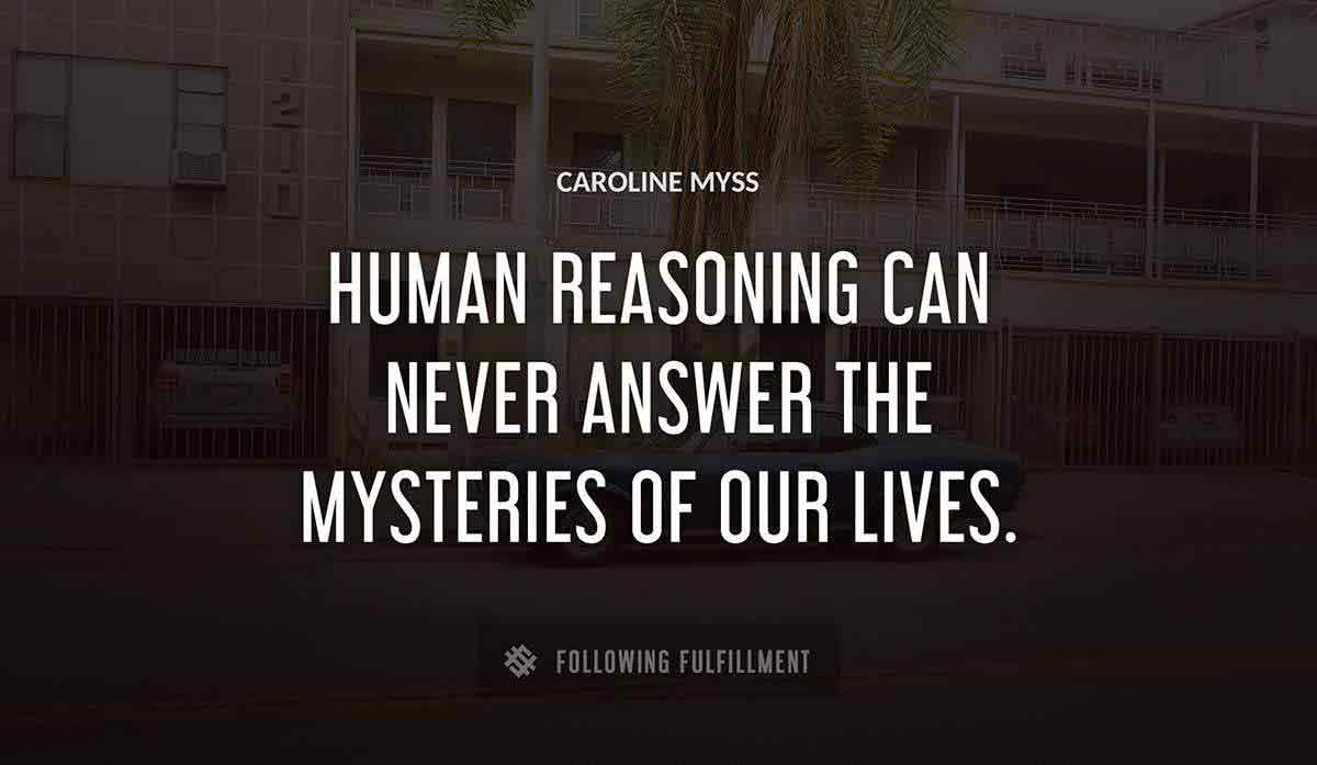human reasoning can never answer the mysteries of our lives Caroline Myss quote