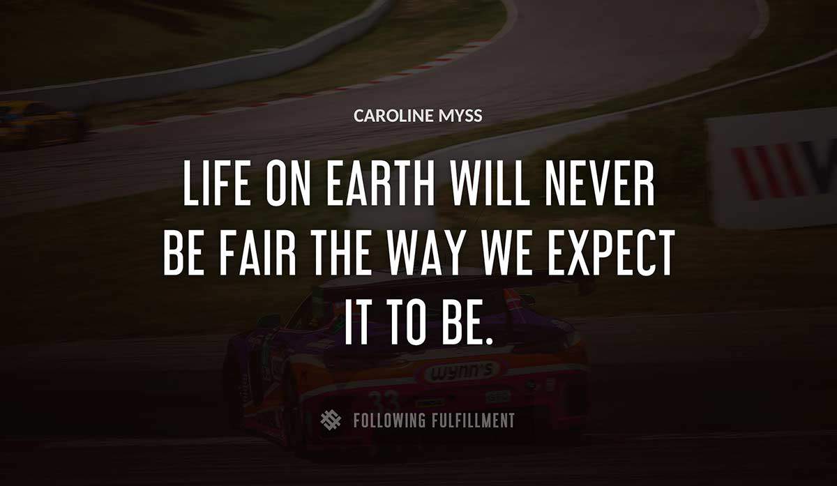 life on earth will never be fair the way we expect it to be Caroline Myss quote