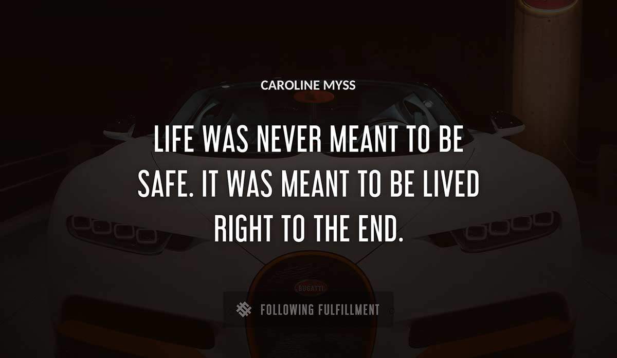 life was never meant to be safe it was meant to be lived right to the end Caroline Myss quote