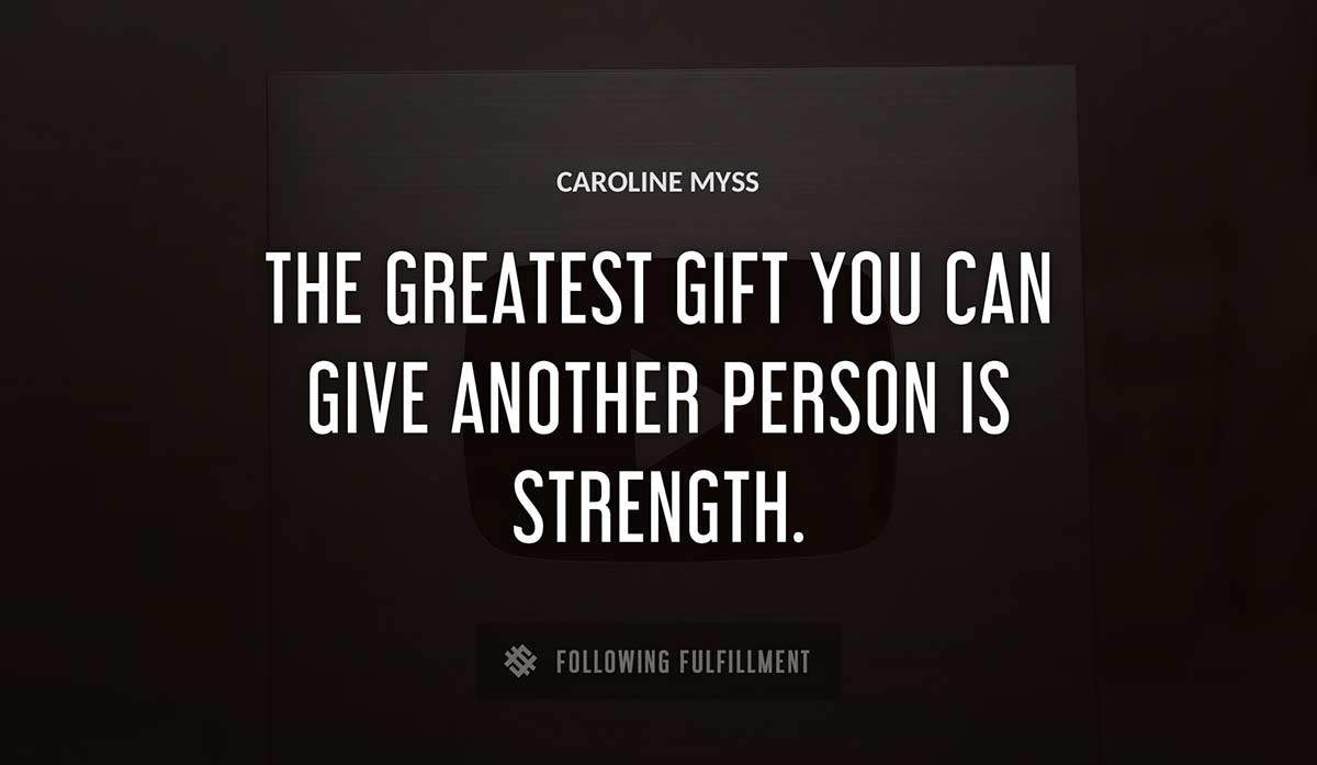 the greatest gift you can give another person is strength Caroline Myss quote