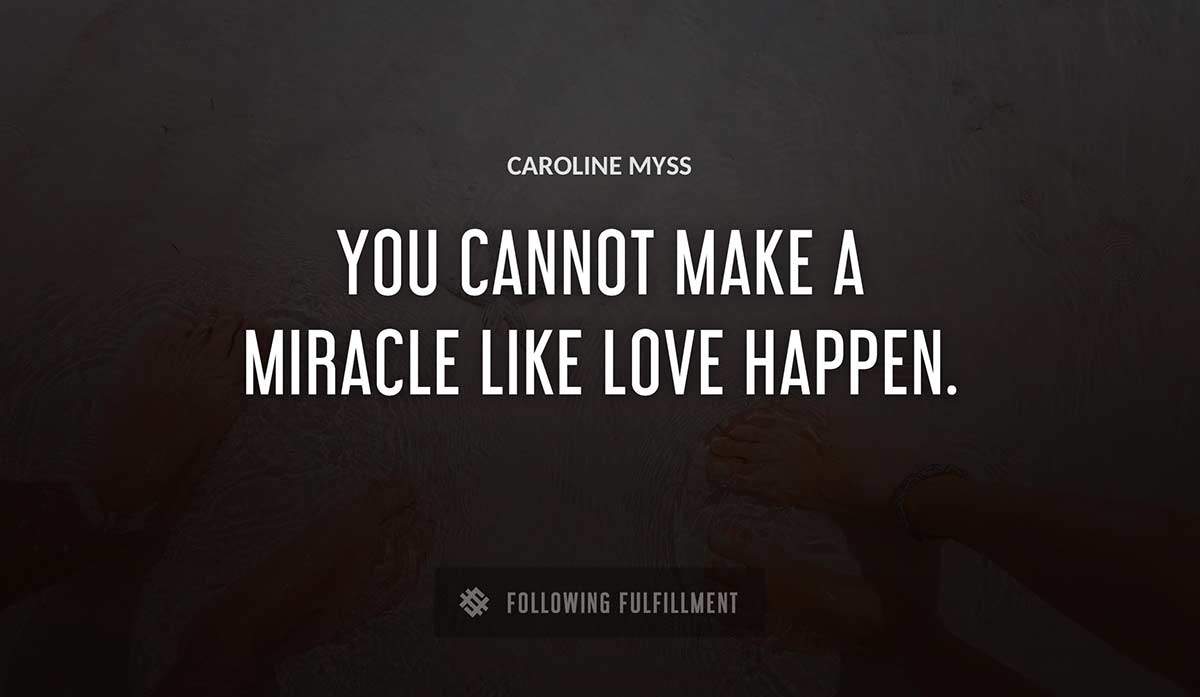 you cannot make a miracle like love happen Caroline Myss quote