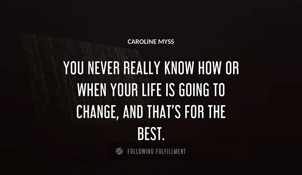 you never really know how or when your life is going to change and that s for the best Caroline Myss quote