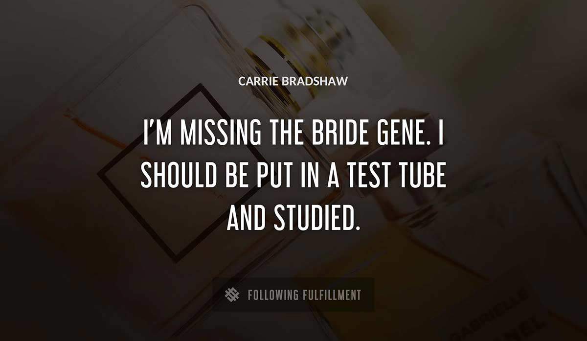 i m missing the bride gene i should be put in a test tube and studied Carrie Bradshaw quote