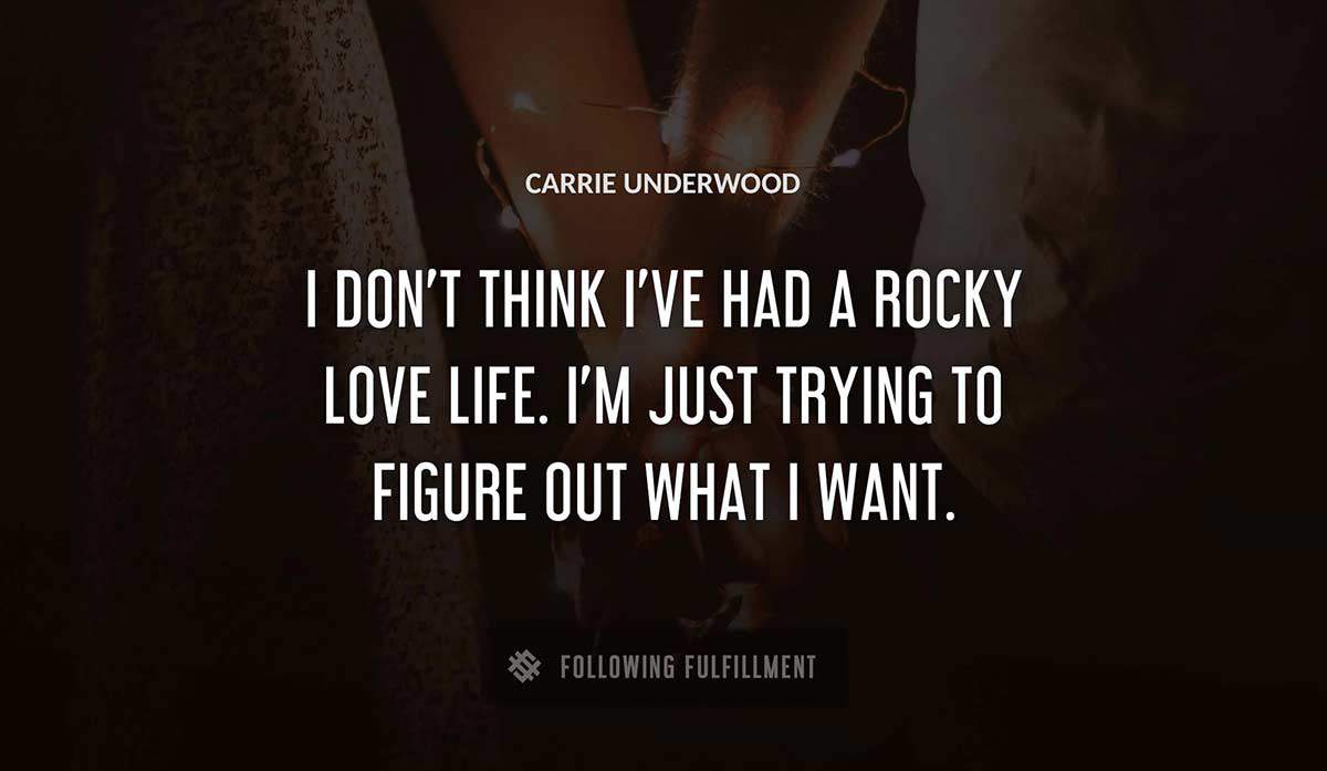 i don t think i ve had a rocky love life i m just trying to figure out what i want Carrie Underwood quote