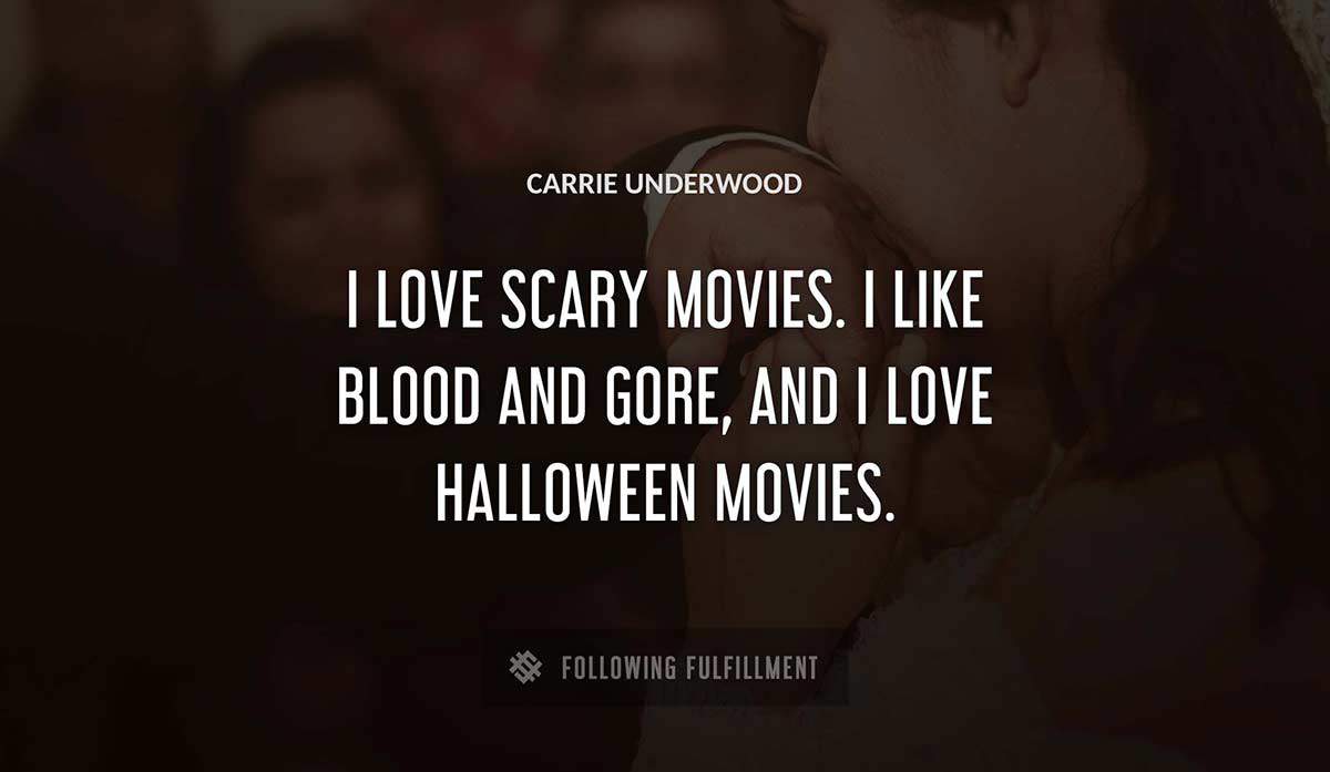 i love scary movies i like blood and gore and i love halloween movies Carrie Underwood quote