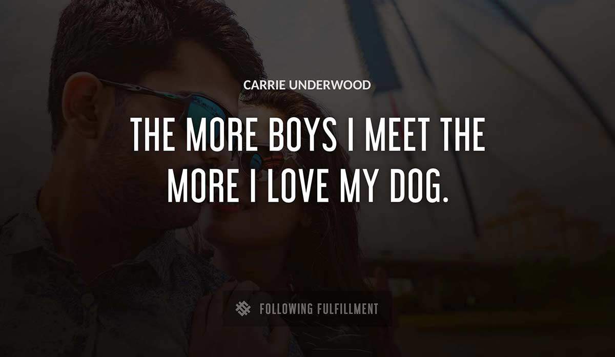 the more boys i meet the more i love my dog Carrie Underwood quote