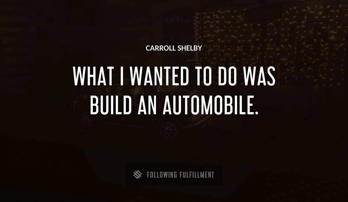 what i wanted to do was build an automobile Carroll Shelby quote
