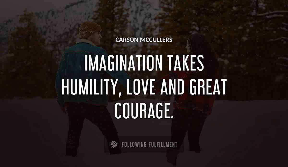 imagination takes humility love and great courage Carson Mccullers quote
