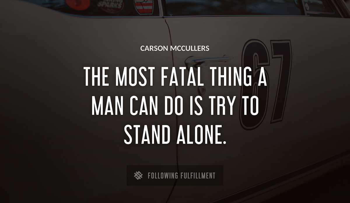 the most fatal thing a man can do is try to stand alone Carson Mccullers quote