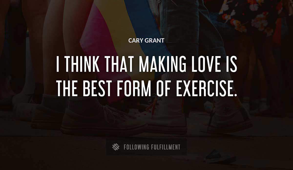i think that making love is the best form of exercise Cary Grant quote