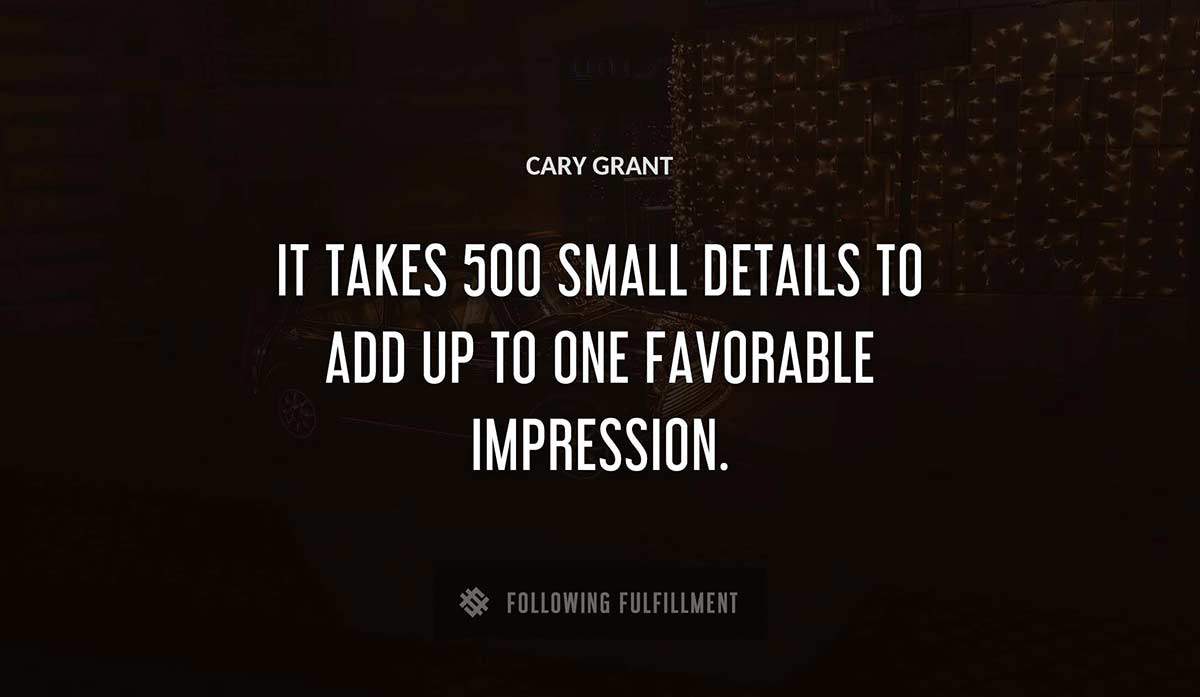 it takes 500 small details to add up to one favorable impression Cary Grant quote