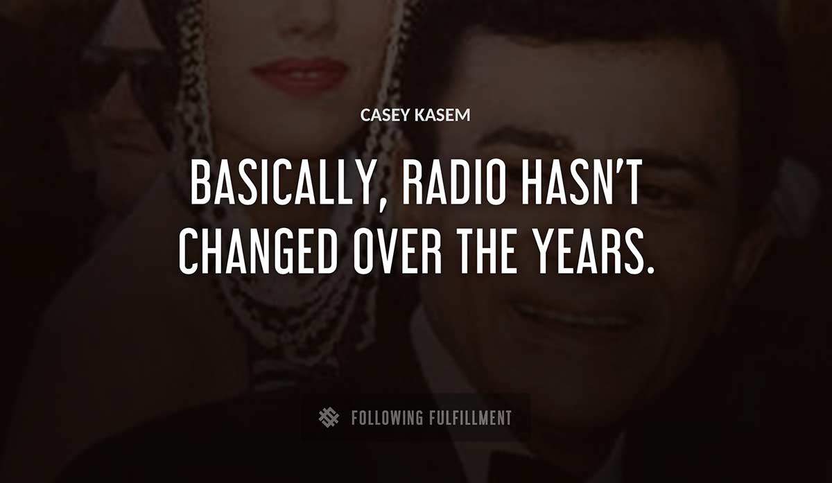 basically radio hasn t changed over the years Casey Kasem quote