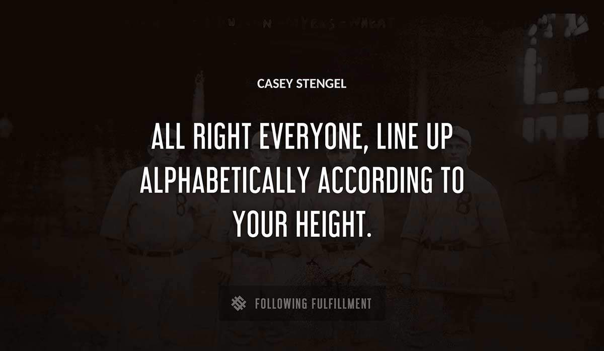 all right everyone line up alphabetically according to your height Casey Stengel quote