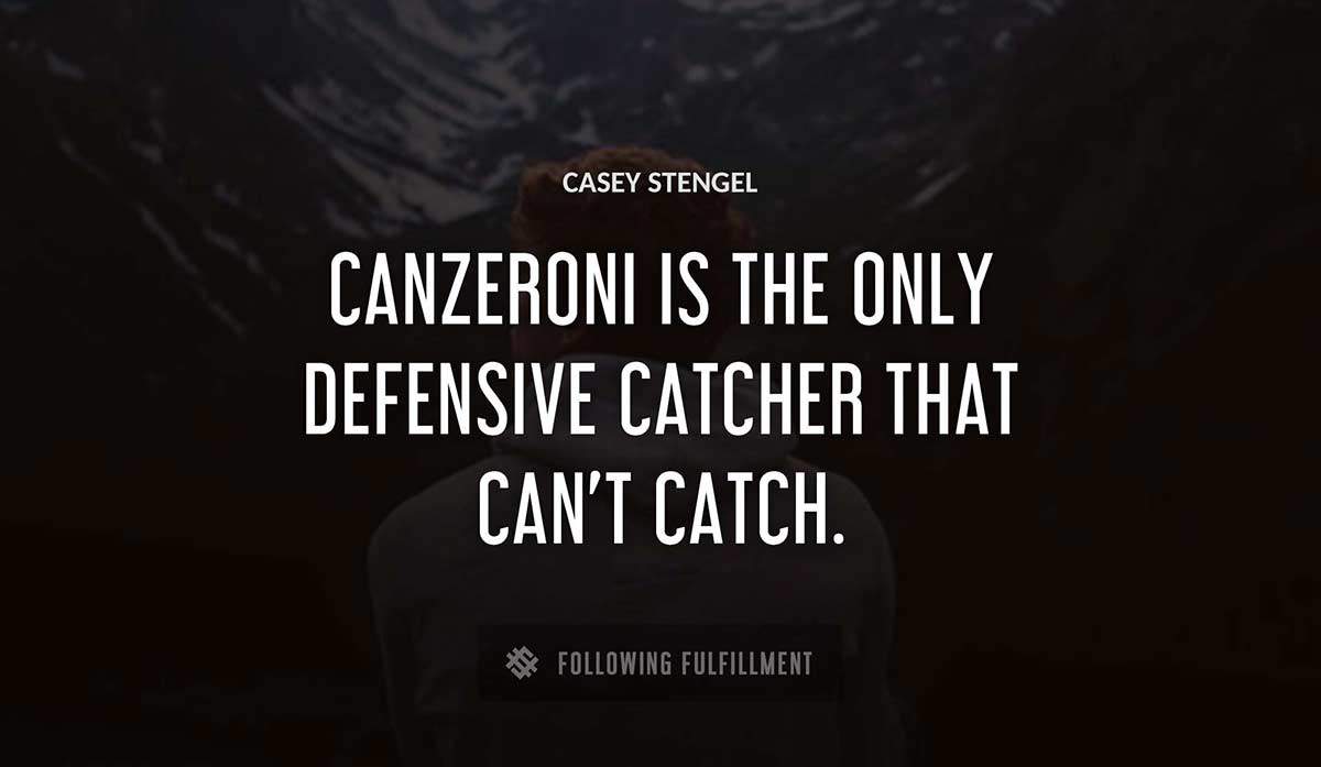 canzeroni is the only defensive catcher that can t catch Casey Stengel quote