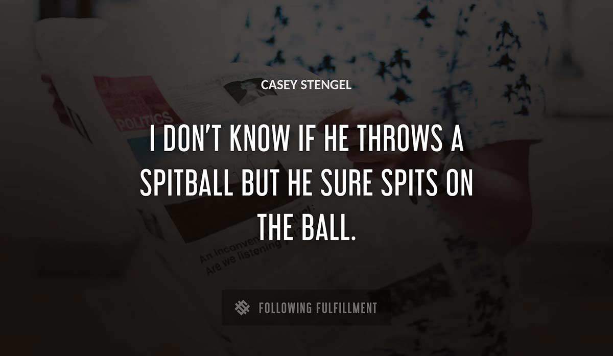 i don t know if he throws a spitball but he sure spits on the ball Casey Stengel quote