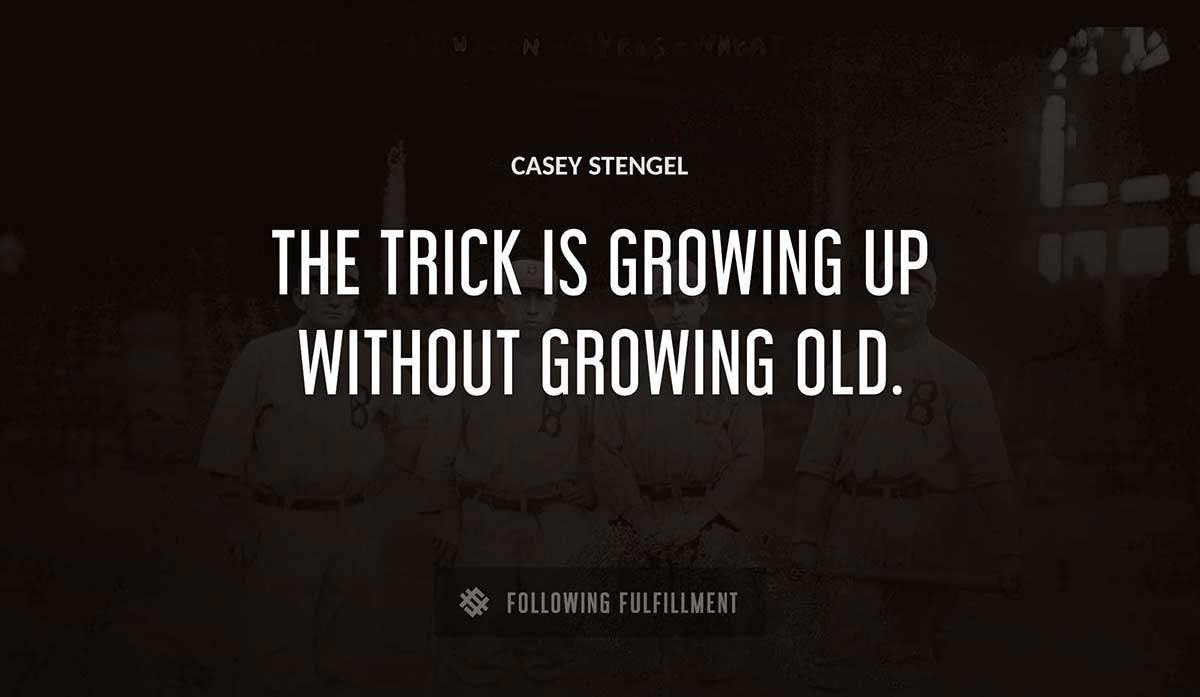 the trick is growing up without growing old Casey Stengel quote