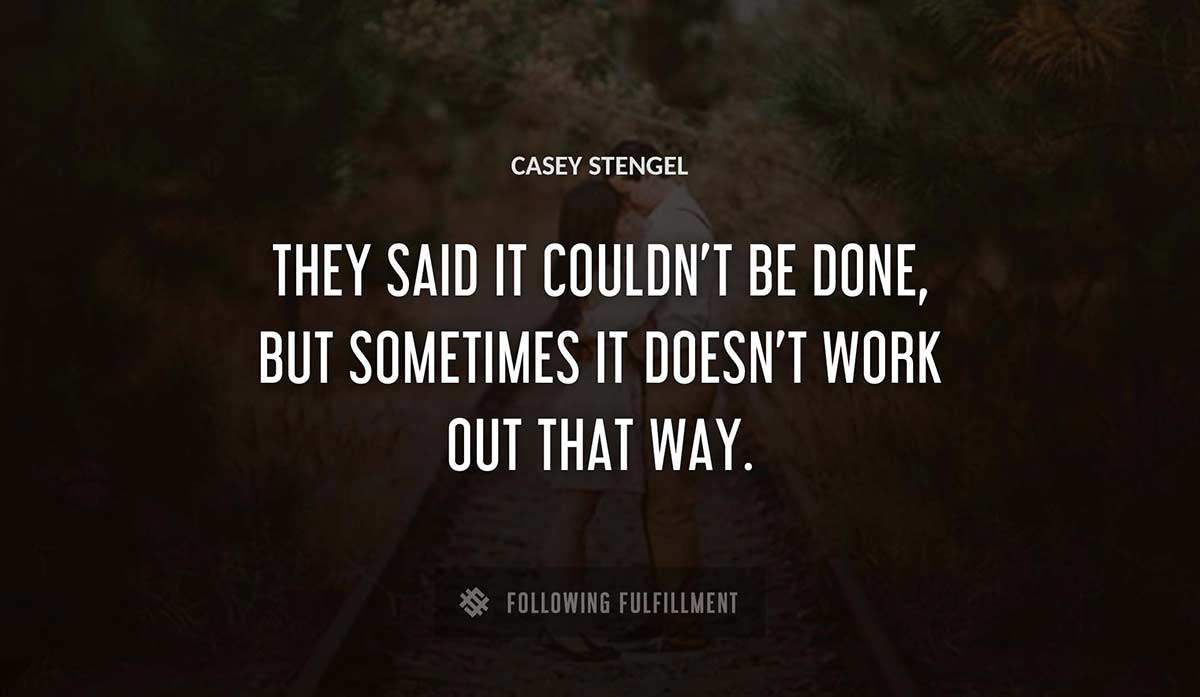 they said it couldn t be done but sometimes it doesn t work out that way Casey Stengel quote