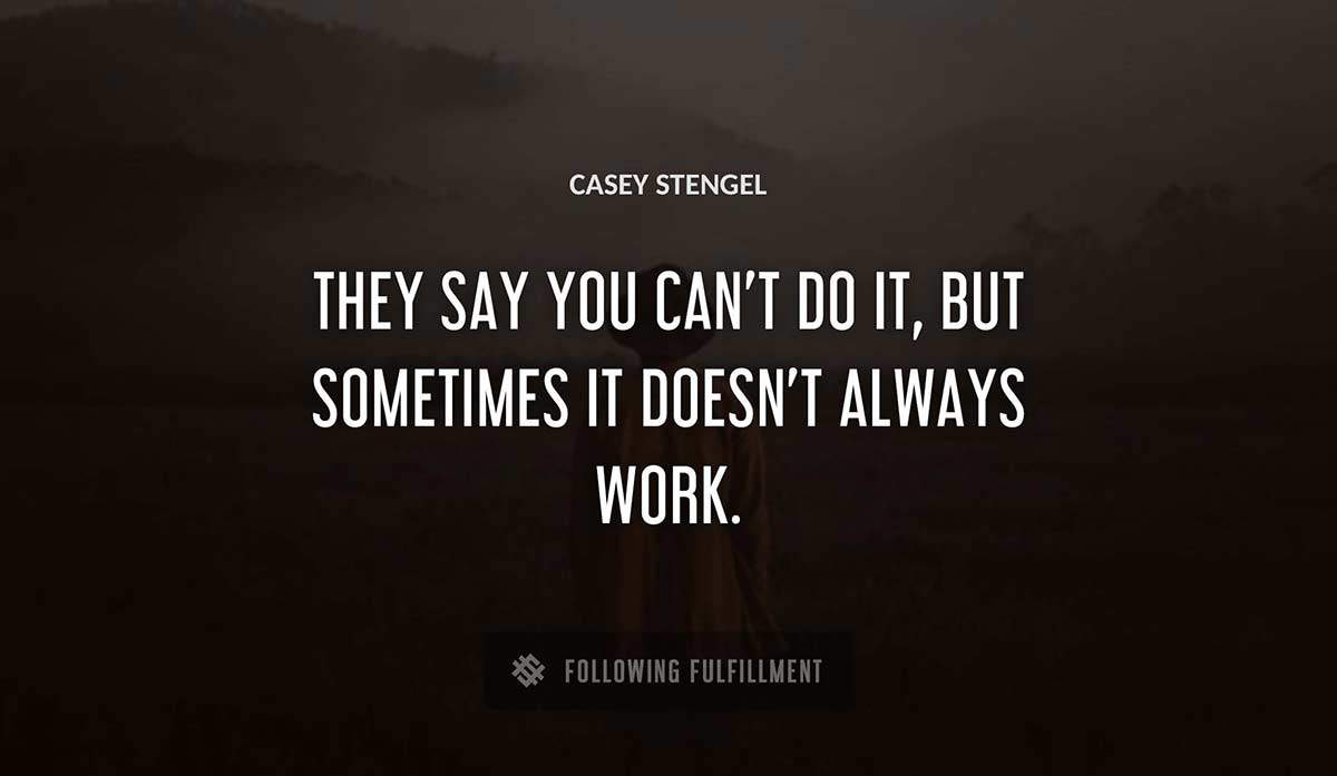 they say you can t do it but sometimes it doesn t always work Casey Stengel quote
