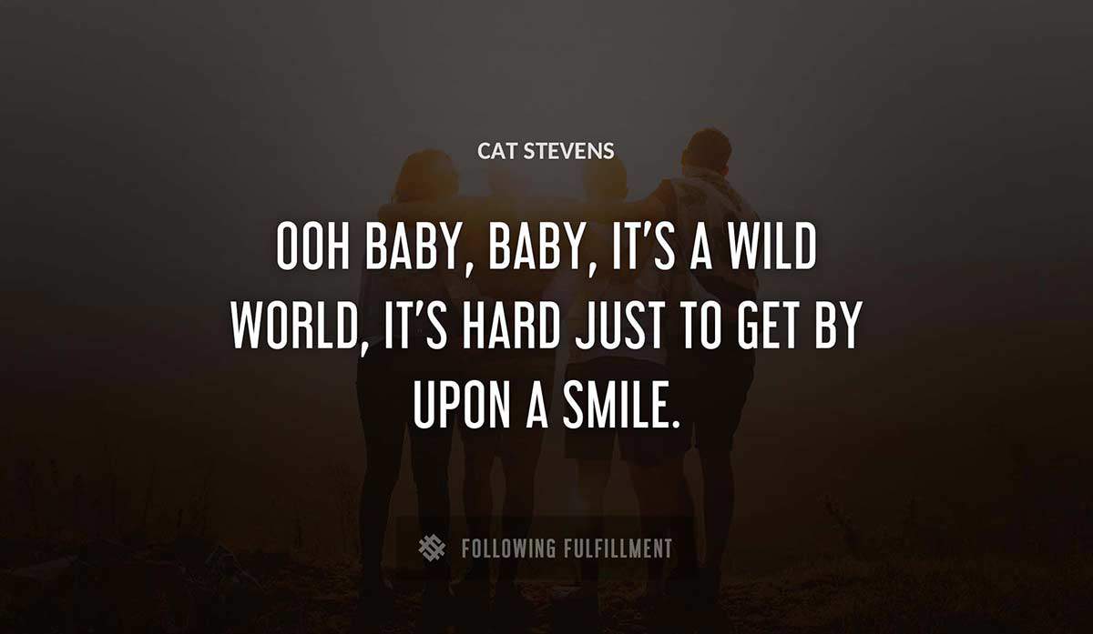 ooh baby baby it s a wild world it s hard just to get by upon a smile Cat Stevens quote