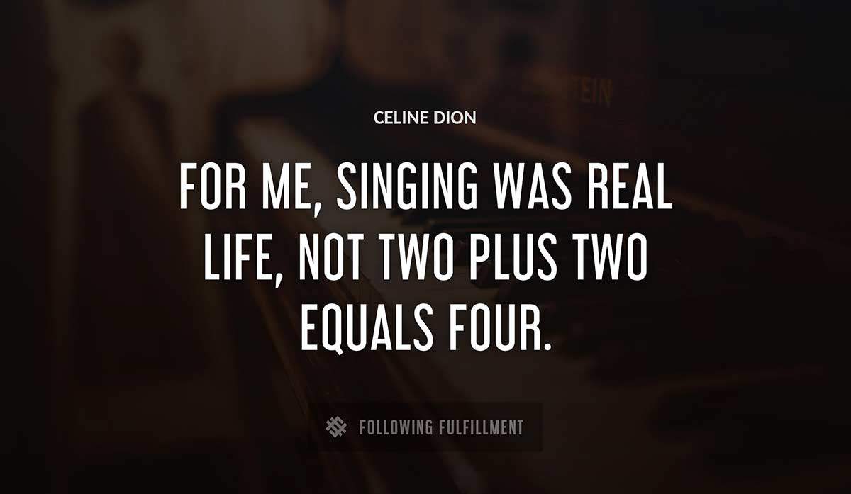 for me singing was real life not two plus two equals four Celine Dion quote