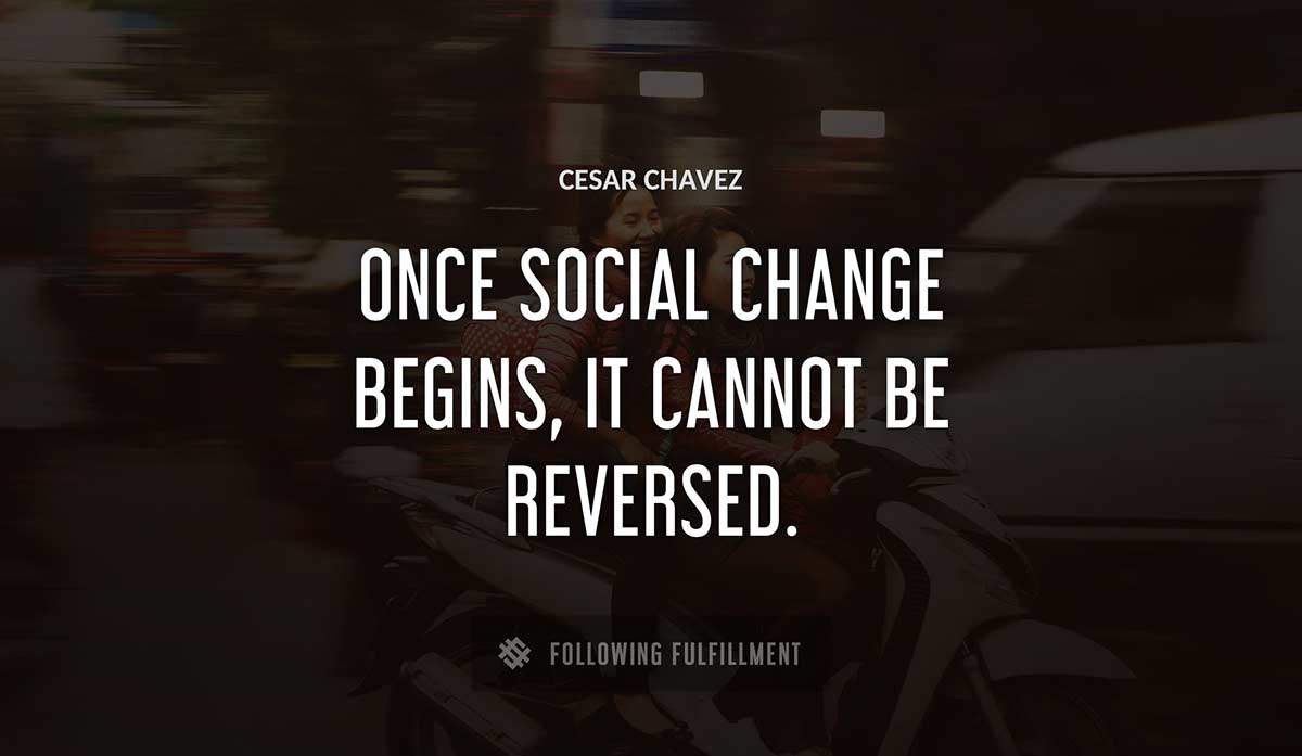 once social change begins it cannot be reversed Cesar Chavez quote