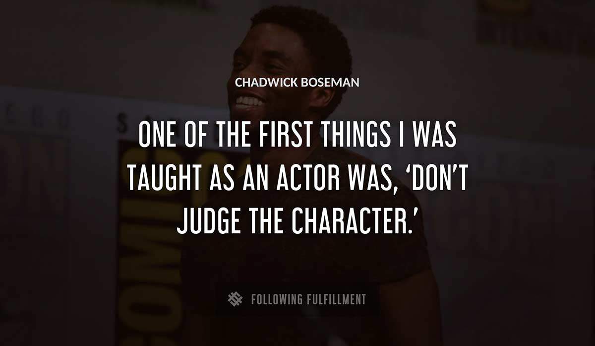one of the first things i was taught as an actor was don t judge the character Chadwick Boseman quote