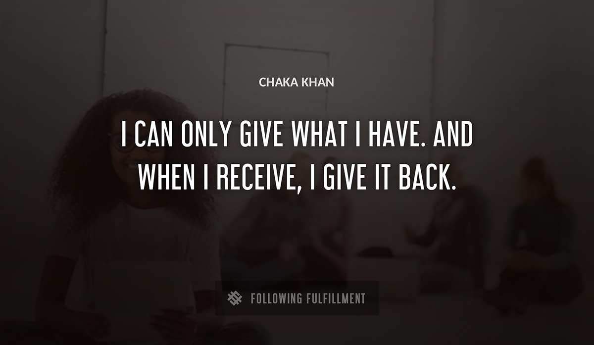 i can only give what i have and when i receive i give it back Chaka Khan quote