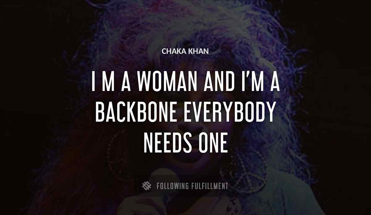 i m a woman and i m a backbone everybody needs one Chaka Khan quote
