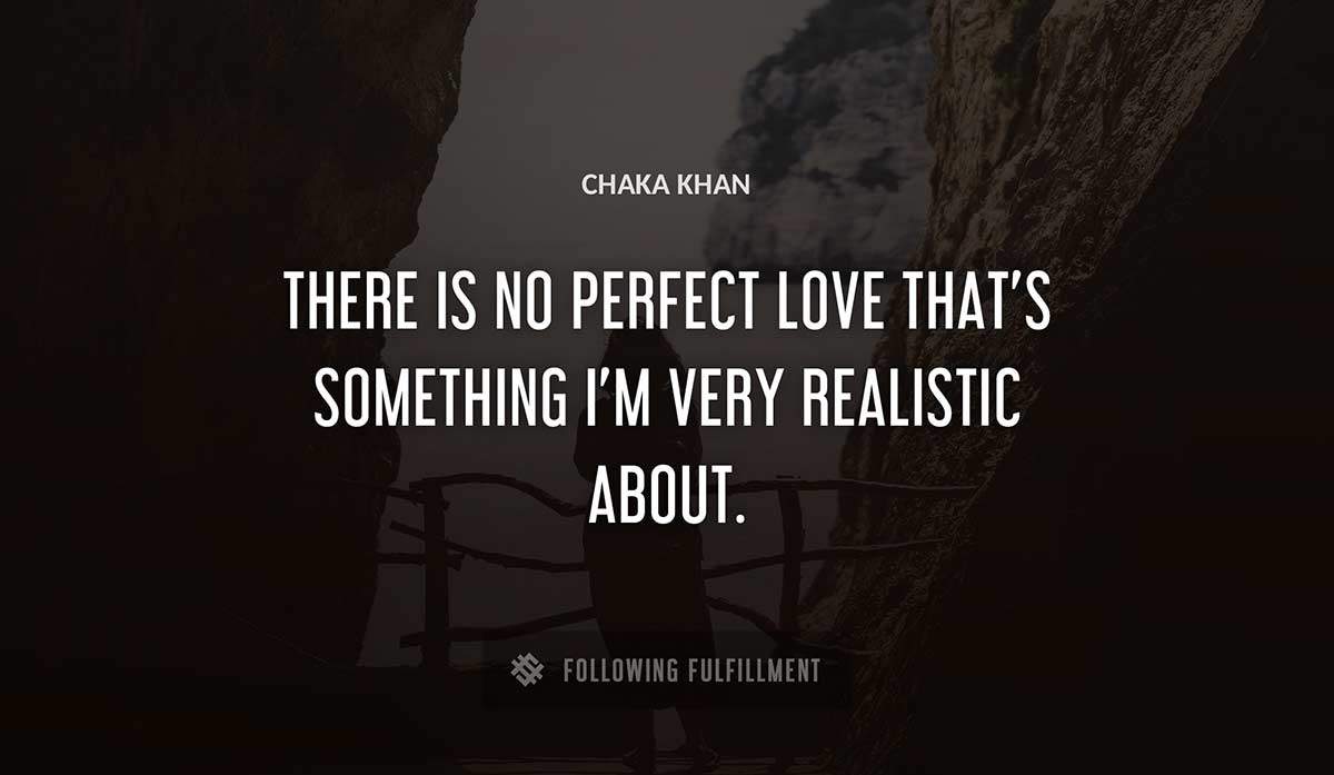 there is no perfect love that s something i m very realistic about Chaka Khan quote