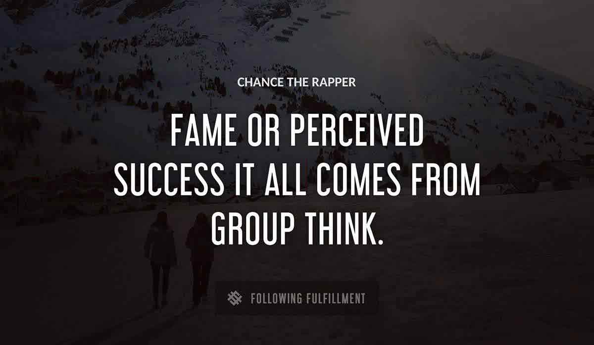 fame or perceived success it all comes from group think Chance The Rapper quote
