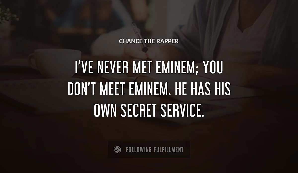 i ve never met eminem you don t meet eminem he has his own secret service Chance The Rapper quote