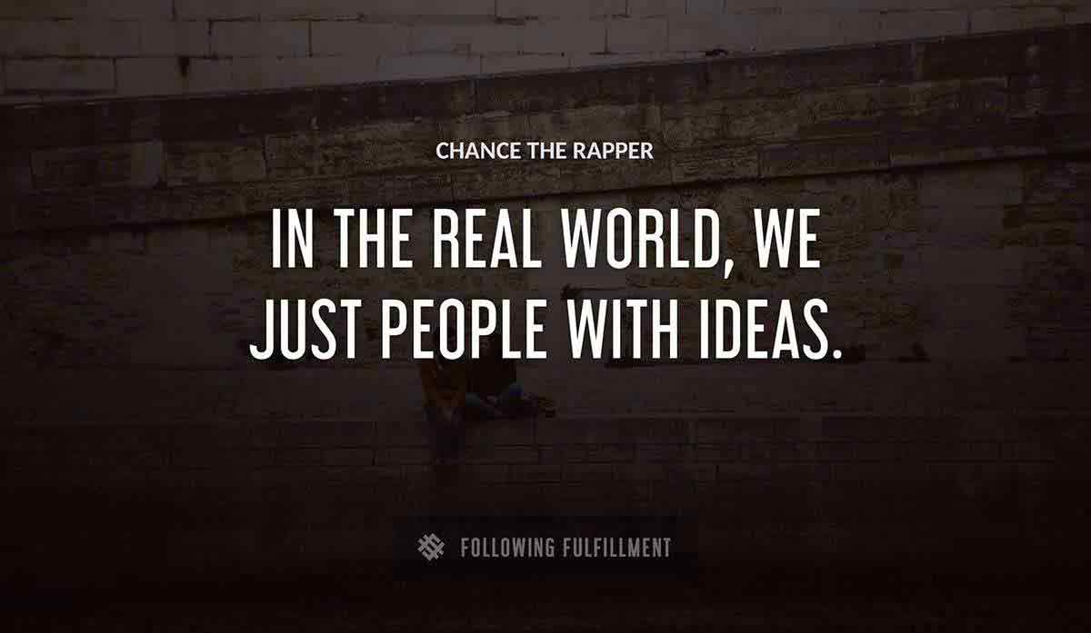 in the real world we just people with ideas Chance The Rapper quote