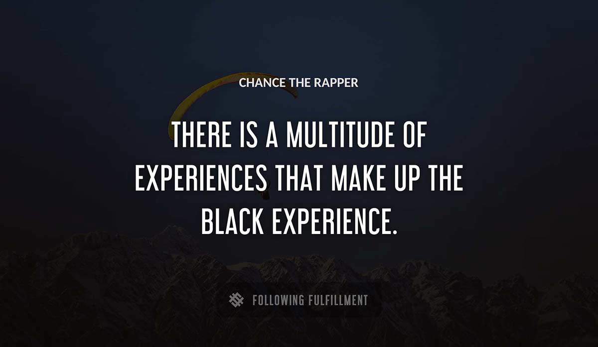 there is a multitude of experiences that make up the black experience Chance The Rapper quote