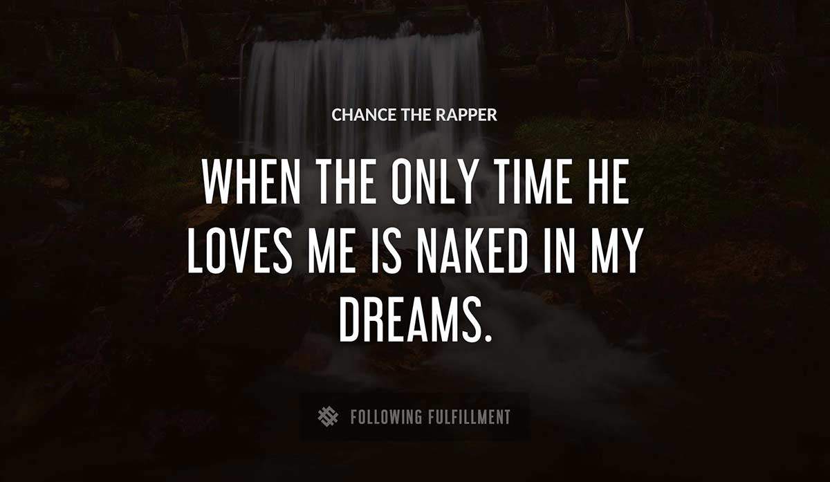 when the only time he loves me is naked in my dreams Chance The Rapper quote