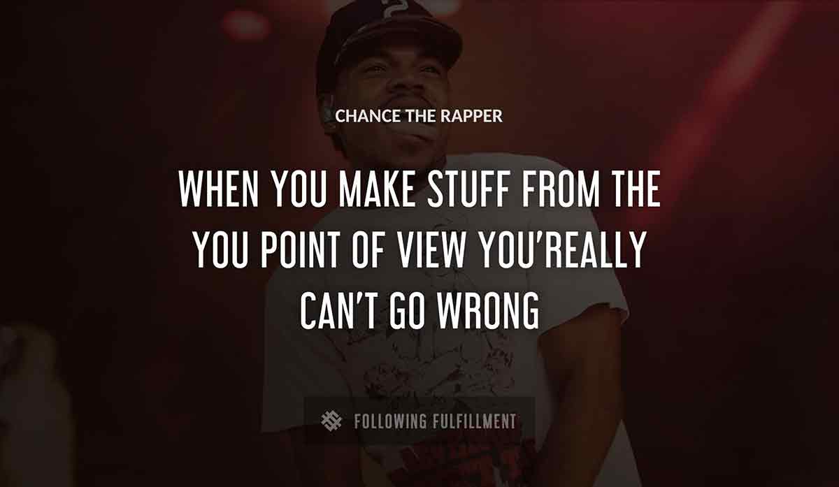 when you make stuff from the you point of view you really can t go wrong Chance The Rapper quote