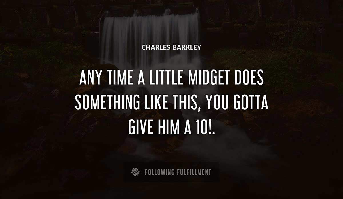 any time a little midget does something like this you gotta give him a 10 Charles Barkley quote