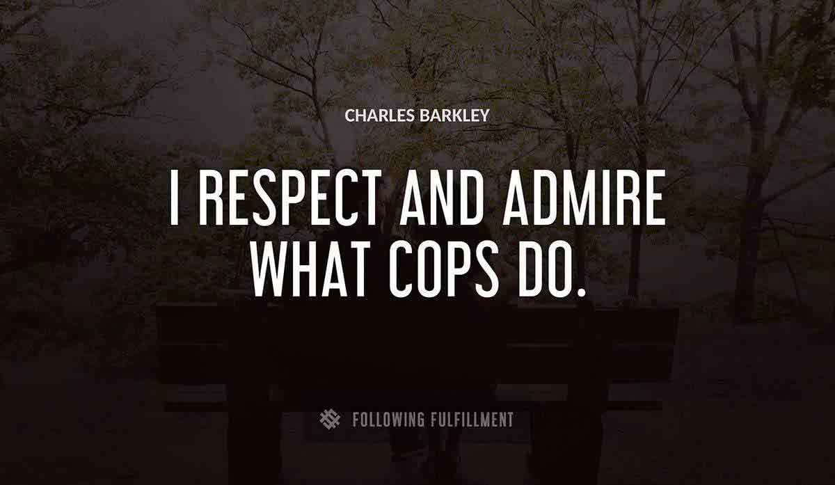 i respect and admire what cops do Charles Barkley quote