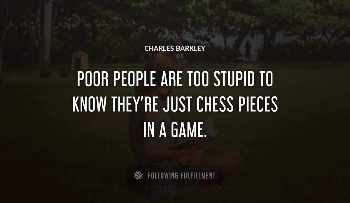 poor people are too stupid to know they re just chess pieces in a game Charles Barkley quote