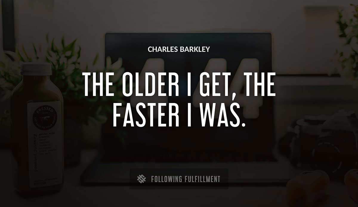 the older i get the faster i was Charles Barkley quote