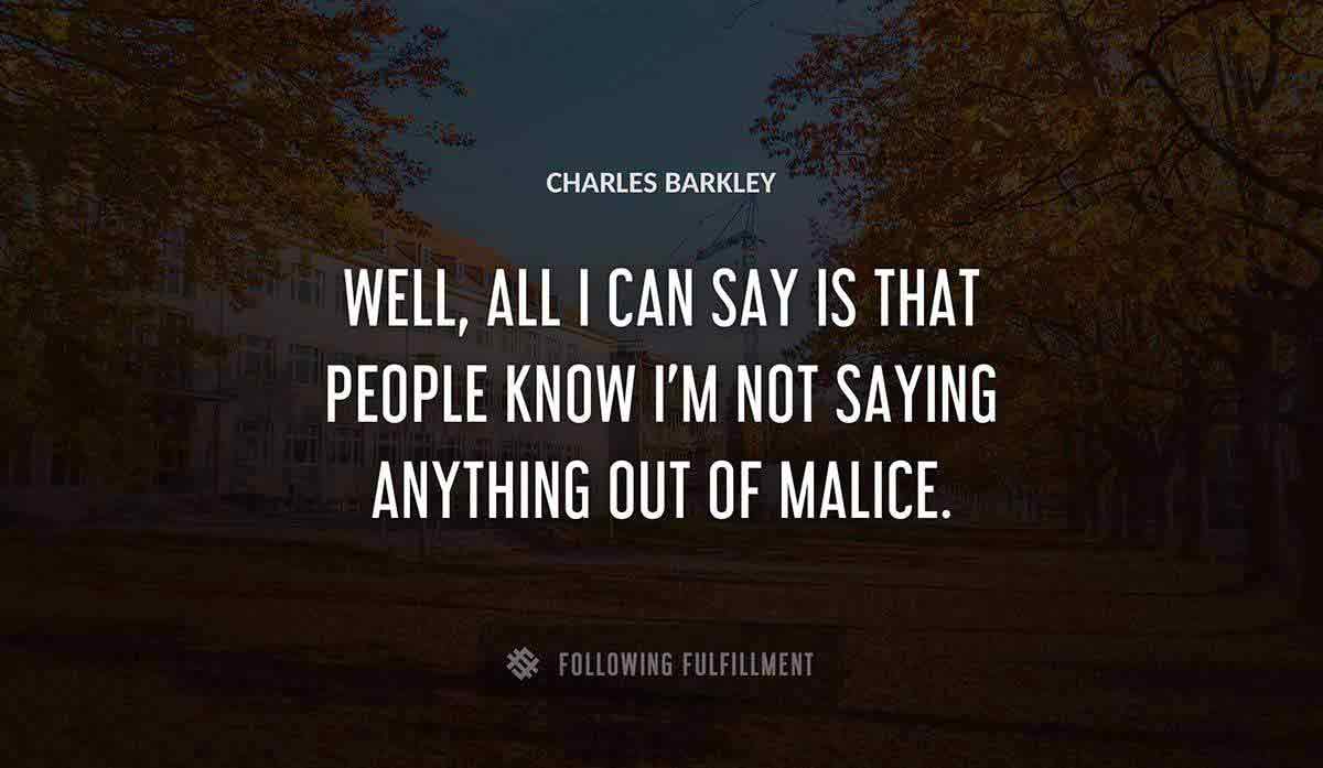 well all i can say is that people know i m not saying anything out of malice Charles Barkley quote