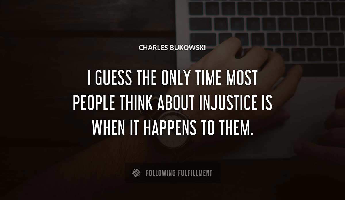 i guess the only time most people think about injustice is when it happens to them Charles Bukowski quote