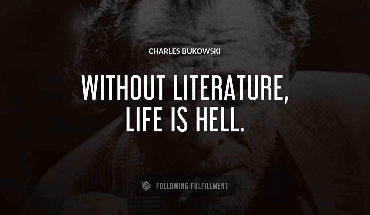 without literature life is hell Charles Bukowski quote